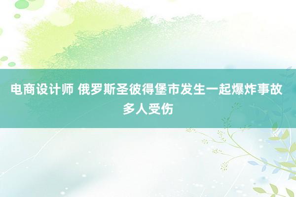 电商设计师 俄罗斯圣彼得堡市发生一起爆炸事故 多人受伤