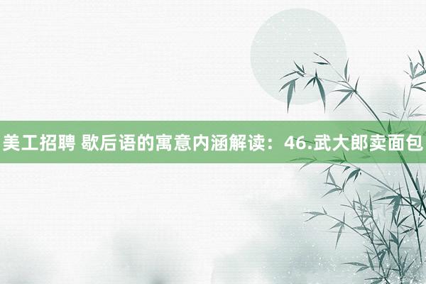 美工招聘 歇后语的寓意内涵解读：46.武大郎卖面包