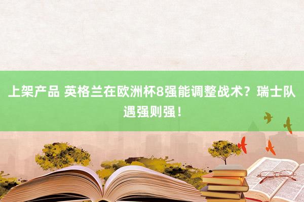 上架产品 英格兰在欧洲杯8强能调整战术？瑞士队遇强则强！