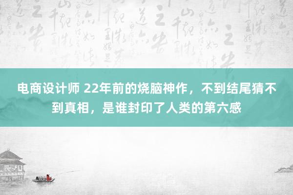 电商设计师 22年前的烧脑神作，不到结尾猜不到真相，是谁封印了人类的第六感