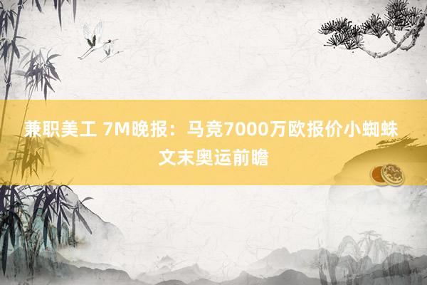 兼职美工 7M晚报：马竞7000万欧报价小蜘蛛 文末奥运前瞻