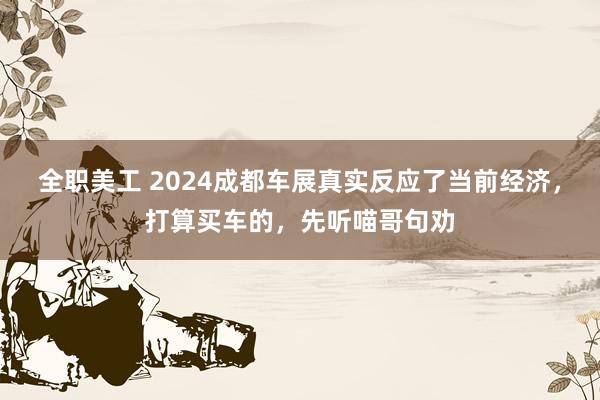 全职美工 2024成都车展真实反应了当前经济，打算买车的，先听喵哥句劝