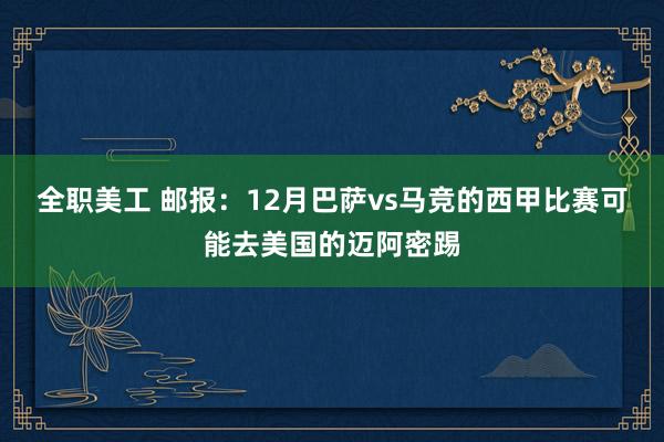 全职美工 邮报：12月巴萨vs马竞的西甲比赛可能去美国的迈阿密踢